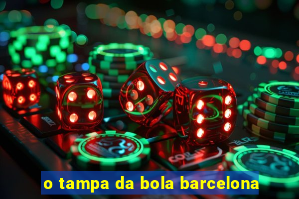 o tampa da bola barcelona